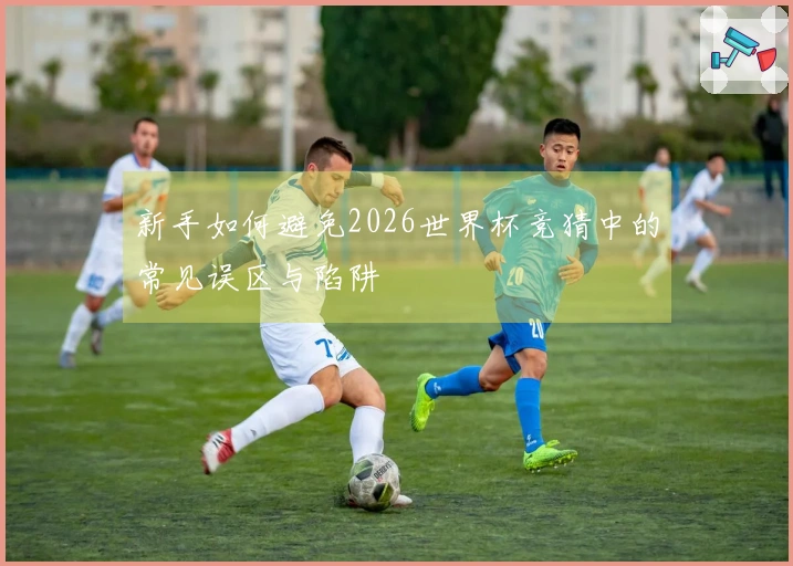 新手如何避免2026世界杯竞猜中的常见误区与陷阱