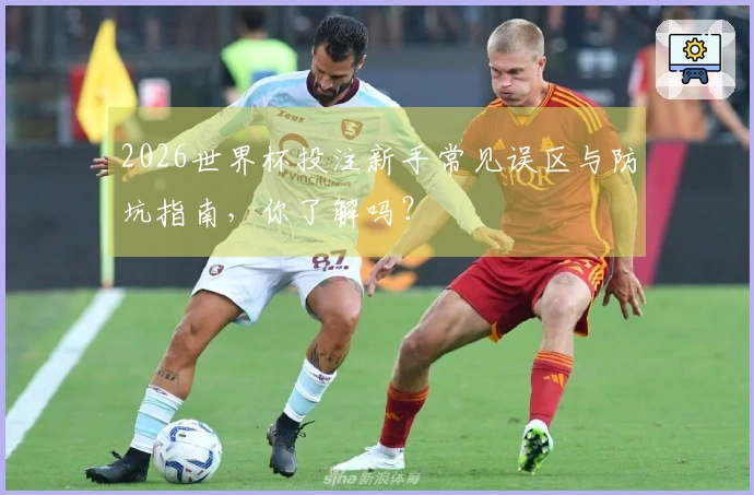 2026世界杯投注新手常见误区与防坑指南，你了解吗？