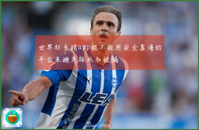 世界杯竞猜app能不能用安全靠谱的平台来避免踩坑和被骗