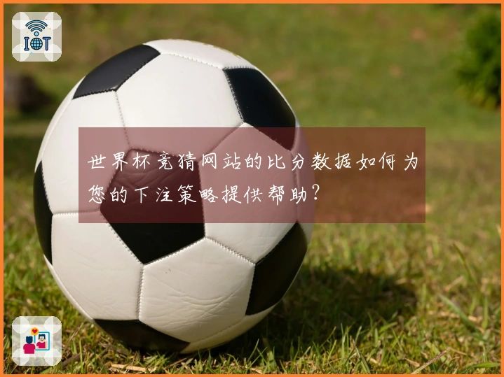 世界杯竞猜网站的比分数据如何为您的下注策略提供帮助？