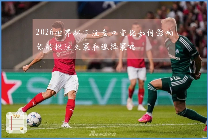 2026世界杯下注盘口变化如何影响你的投注决策和选择策略